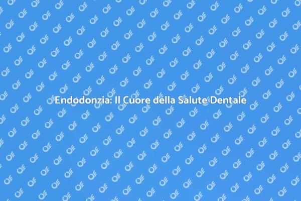 Endodonzia: La Chiave per un Sorriso Sano