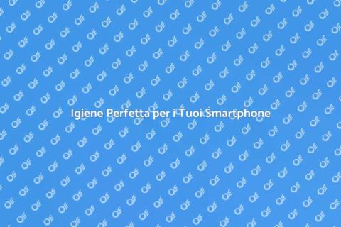 Pulizia Interna di Telefoni Cellulari