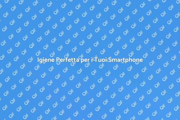 Come Pulire Internamente il Tuo Smartphone