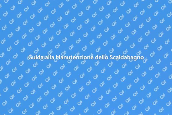 Manutenzione Scaldabagno: Ecco Come Fare
