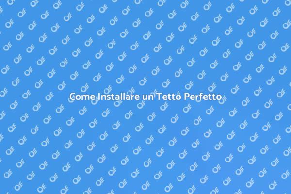 Installazione Tetto: Tutto Quello che Devi Sapere