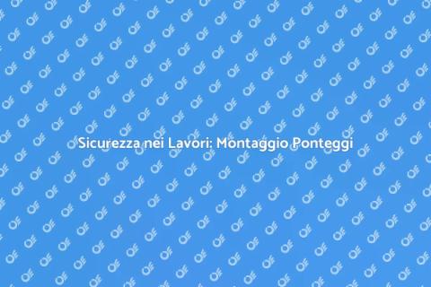 Montaggio Ponteggi Sicuro e Efficiente