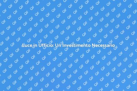 Illuminazione Ufficio: Investi nel Futuro