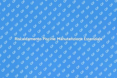 Manutenzione Riscaldamento Piscine Efficiente
