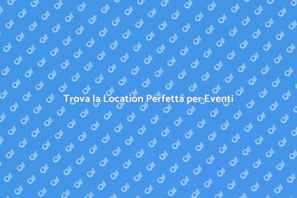 Location Ideali per Eventi Memorabili