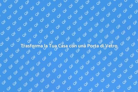Porta di Vetro: Stile e Funzionalità
