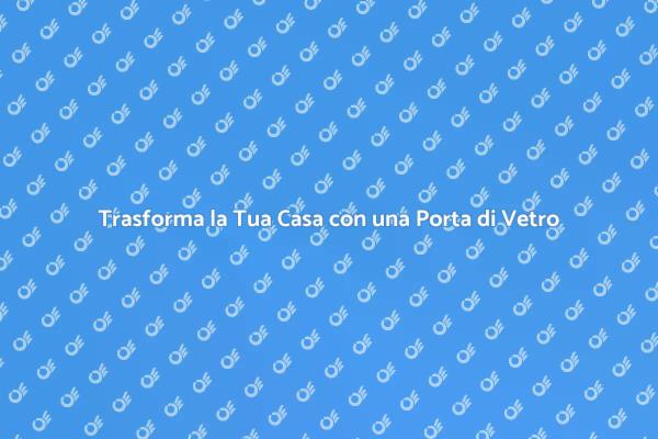 Porta di Vetro: Eleganza e Praticità