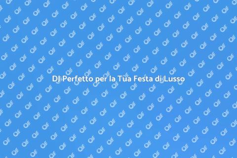 Assumere un DJ per Festa di Lusso