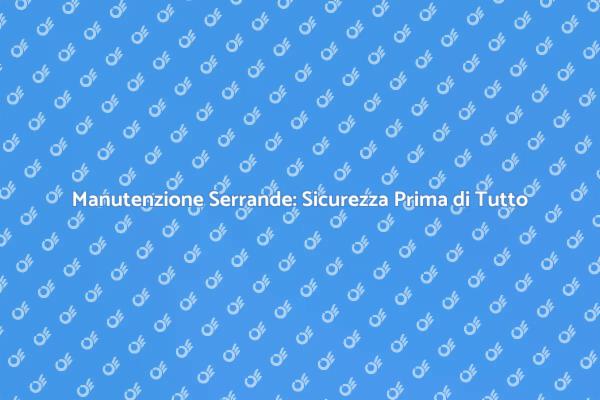 Manutenzione Serrande: Garanzia di Sicurezza