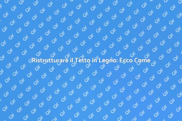 Rinnovare il Tetto in Legno: Scopri Come
