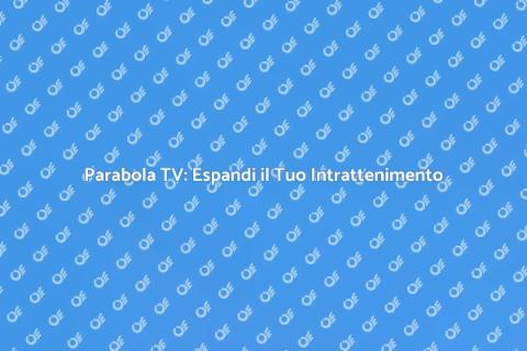 Installazione Parabola TV: Guida Completa
