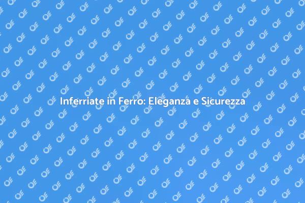 Inferriate in Ferro: Proteggi il Tuo Spazio