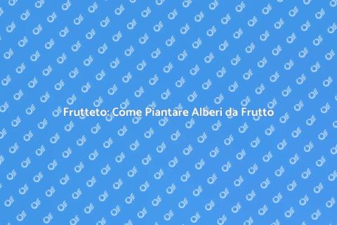 Piantare Alberi da Frutto: Guida