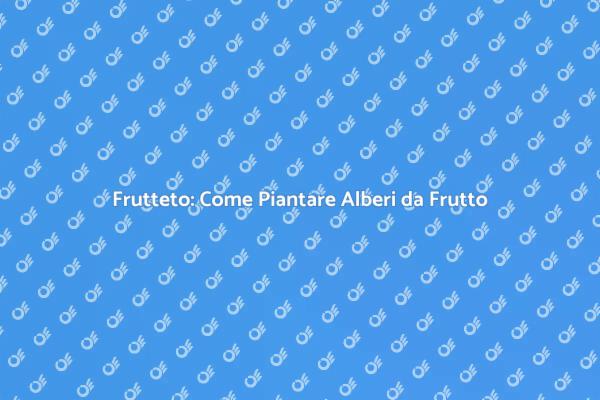 Crea il Tuo Frutteto: Guida Pratica