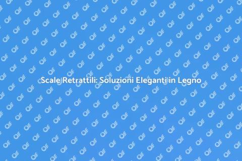 Scale Retrattili in Legno: Praticità e Stile