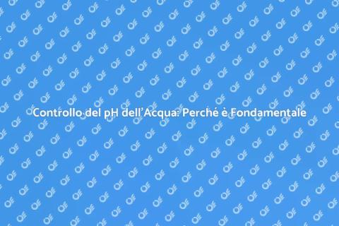Verifica pH dell'Acqua: Guida Essenziale