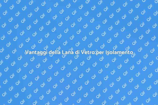 Lana di Vetro: Isolamento per la Tua Casa