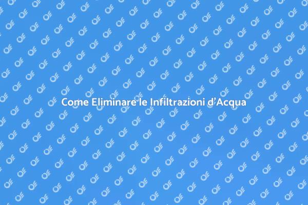 Infiltrazioni d'Acqua: Soluzioni Efficaci