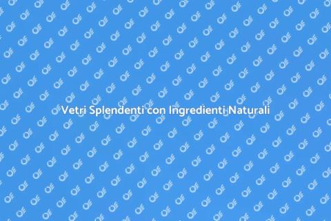 Pulizia Vetri con Prodotti Naturali