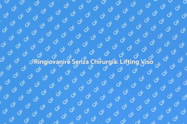 Riscopri la Bellezza con il Lifting Viso