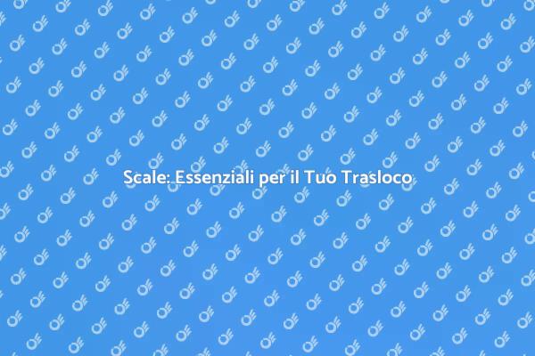 Scale e Traslochi: Ecco Come Fare!
