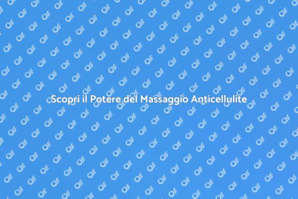 Massaggio Anticellulite: Benessere e Bellezza