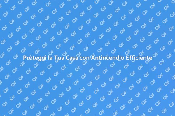 Antincendio: Investi nella Sicurezza