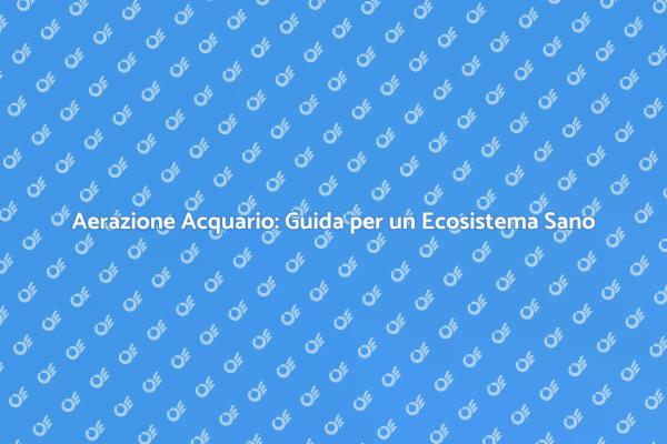 Aerazione Acquario: Chiave per il Benessere