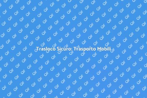 Trasporto Mobili per Traslochi Sicuri