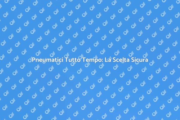 Pneumatici Tutto Tempo: Guida Sicura