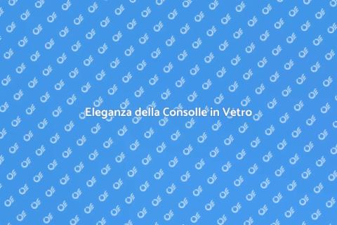 Consolle in Vetro per il Salotto