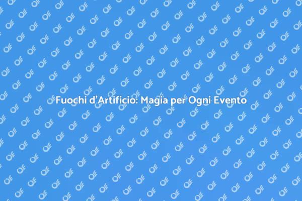 Fuochi d'Artificio: Sorprendi i Tuoi Ospiti