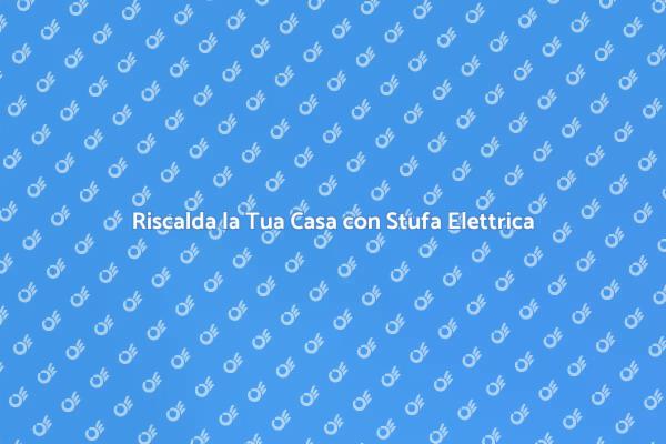 Stufa Elettrica: Comfort Invernale Garantito