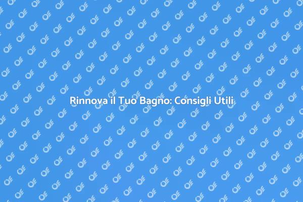 Ristrutturazione Bagno: Idee e Suggerimenti