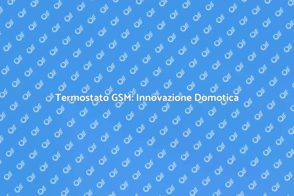 Domotica e Comfort: Termostato GSM