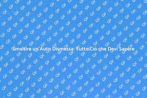 Smaltimento Auto Dismessa: Guida Pratica