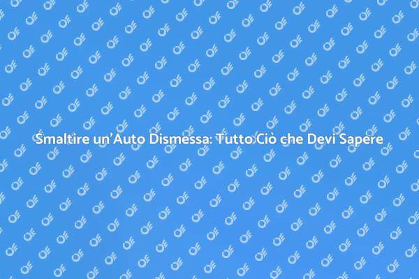 Come Smaltire un'Auto Dismessa Correttamente
