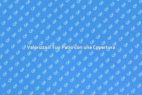 Copertura per Patio: Valorizza il Tuo Spazio