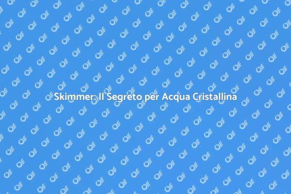Skimmer: La Chiave per Piscine Impeccabili