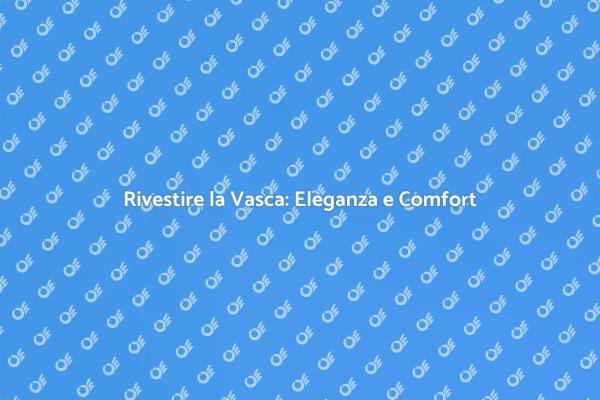Rivestimento Vasca: Stile e Funzionalità