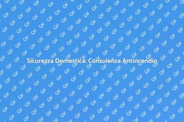 Prevenzione Incendi: Consulenza Necessaria