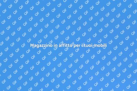 Affitto magazzino per deposito mobili