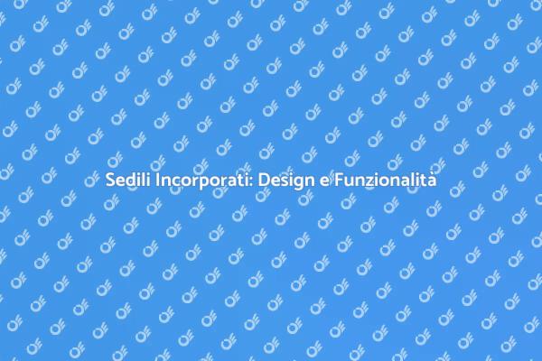 Sedili Incorporati: Eleganza in Ogni Ambiente