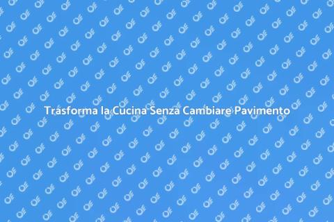 Rinnova la Cucina con Pavimento Intatto