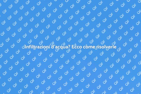 Come risolvere le infiltrazioni d'acqua