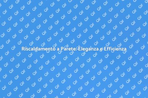 Riscaldamento a Parete: Comfort e Design