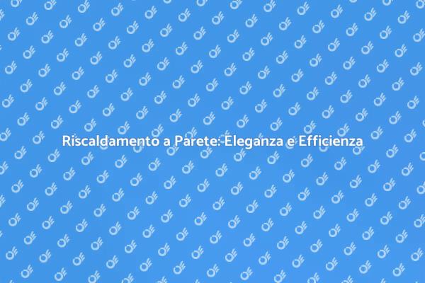 Riscaldamento a Parete: Comfort e Stile