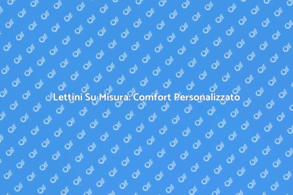 Scegli Lettini Su Misura per il Tuo Riposo