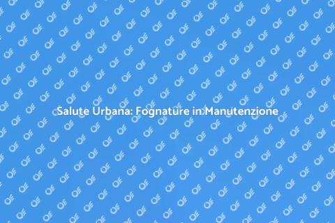 Manutenzione Fognature: Salute Urbana