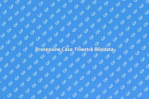 Finestre Blindate: Sicurezza Casa